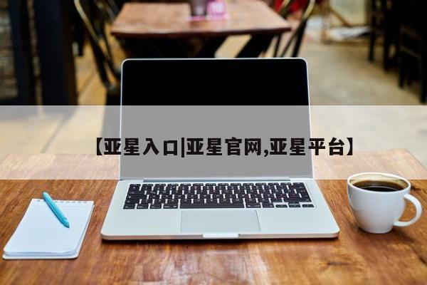 亚星会员注册【亚星入口|亚星官网,亚星平台】