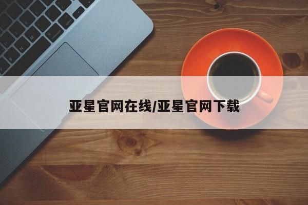 亚星会员注册亚星官网在线/亚星官网下载