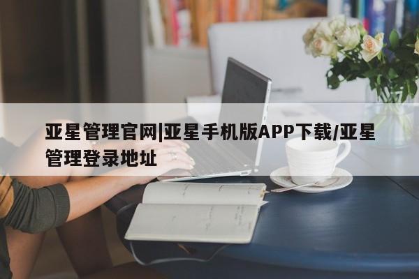 亚星会员注册亚星管理官网|亚星手机版APP下载/亚星管理登录地址