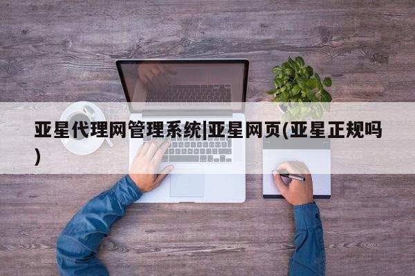 亚星会员注册亚星代理网管理系统|亚星网页(亚星正规吗)
