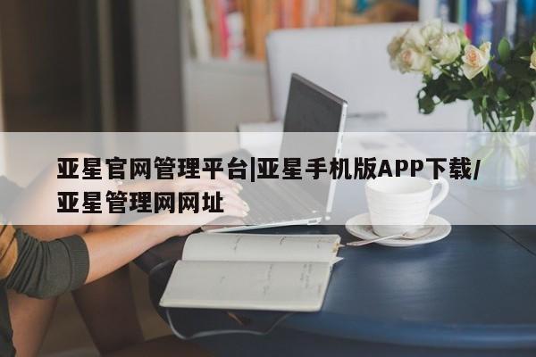 亚星会员注册亚星官网管理平台|亚星手机版APP下载/亚星管理网网址