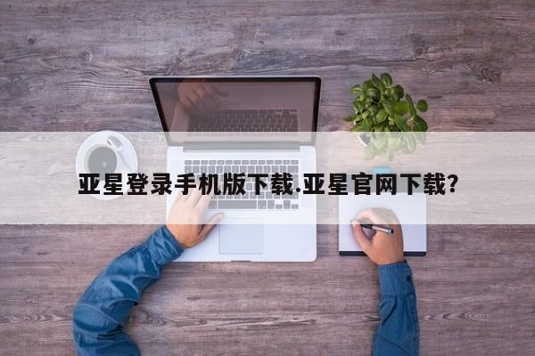 亚星会员注册亚星登录手机版下载.亚星官网下载？