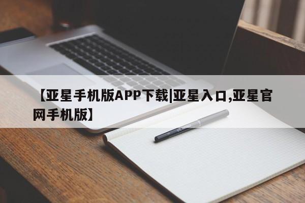亚星会员注册【亚星手机版APP下载|亚星入口,亚星官网手机版】