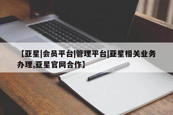 亚星会员注册【亚星|会员平台|管理平台|亚星相关业务办理,亚星官网合作】