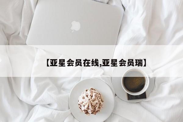 亚星会员注册【亚星会员在线,亚星会员瑞】