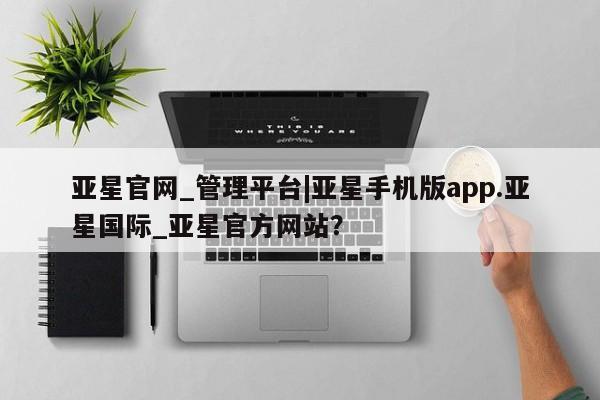 亚星会员注册亚星官网_管理平台|亚星手机版app.亚星国际_亚星官方网站？