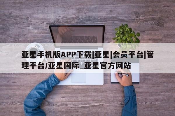 亚星会员注册亚星手机版APP下载|亚星|会员平台|管理平台/亚星国际_亚星官方网站