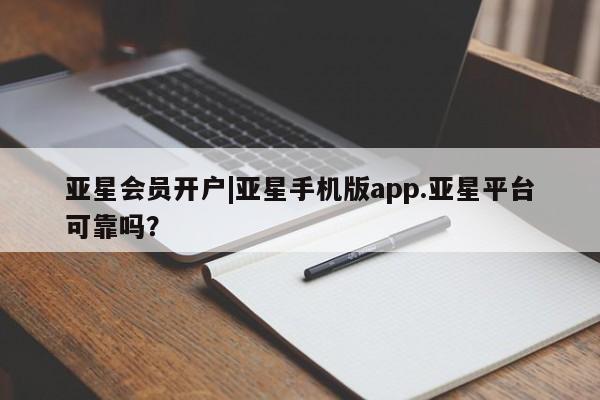 亚星会员注册亚星会员开户|亚星手机版app.亚星平台可靠吗？