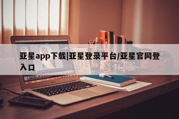 亚星会员注册亚星app下载|亚星登录平台/亚星官网登入口