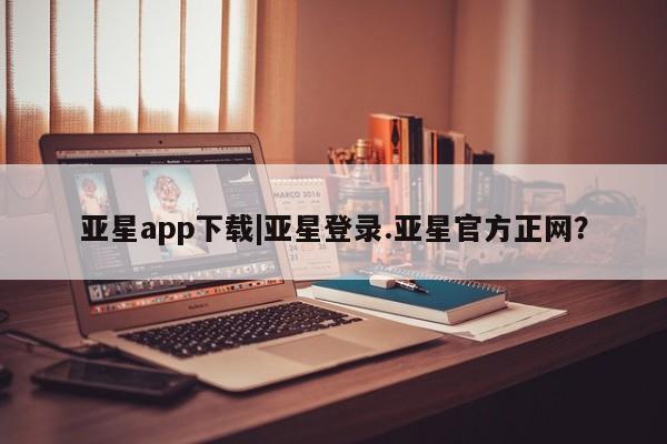亚星会员注册亚星app下载|亚星登录.亚星官方正网？