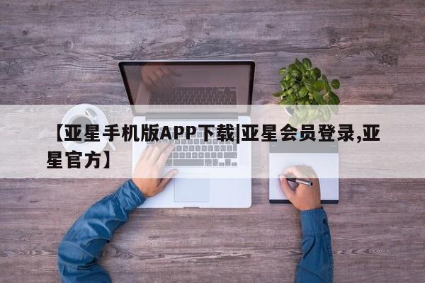 亚星会员注册【亚星手机版APP下载|亚星会员登录,亚星官方】