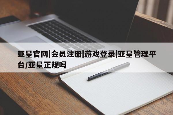 亚星会员注册亚星官网|会员注册|游戏登录|亚星管理平台/亚星正规吗