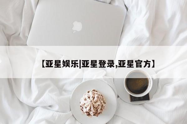 亚星会员注册【亚星娱乐|亚星登录,亚星官方】