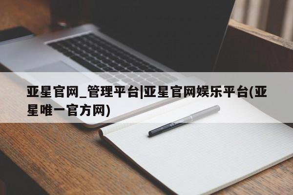 亚星会员注册亚星官网_管理平台|亚星官网娱乐平台(亚星唯一官方网)