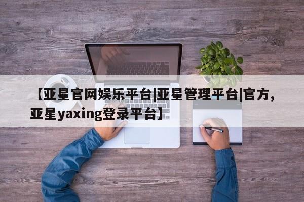亚星会员注册【亚星官网娱乐平台|亚星管理平台|官方,亚星yaxing登录平台】