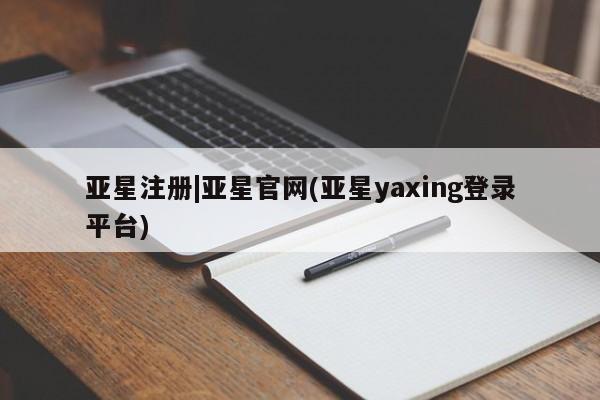亚星会员注册亚星注册|亚星官网(亚星yaxing登录平台)