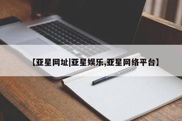 亚星会员注册【亚星网址|亚星娱乐,亚星网络平台】