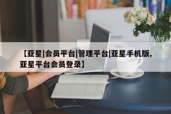 亚星会员注册【亚星|会员平台|管理平台|亚星手机版,亚星平台会员登录】