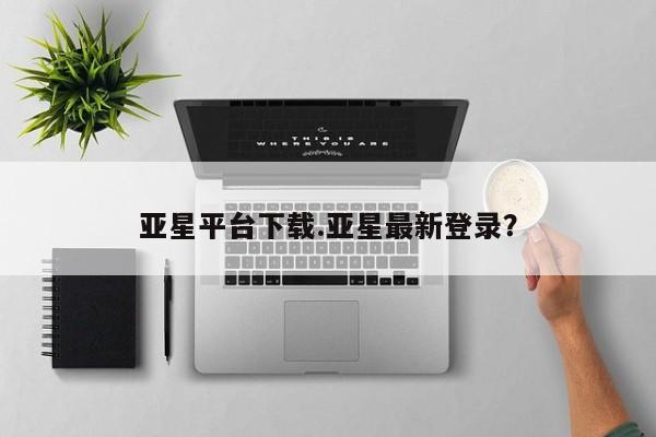亚星会员注册亚星平台下载.亚星最新登录？