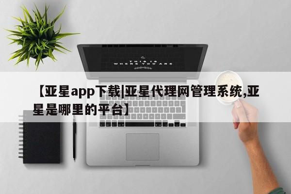 亚星会员注册【亚星app下载|亚星代理网管理系统,亚星是哪里的平台】