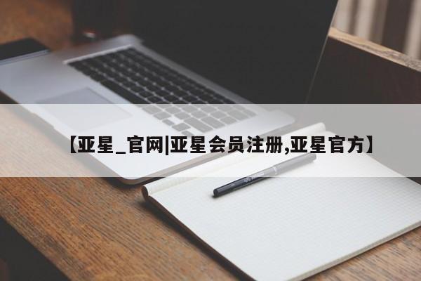 亚星会员注册【亚星_官网|亚星会员注册,亚星官方】