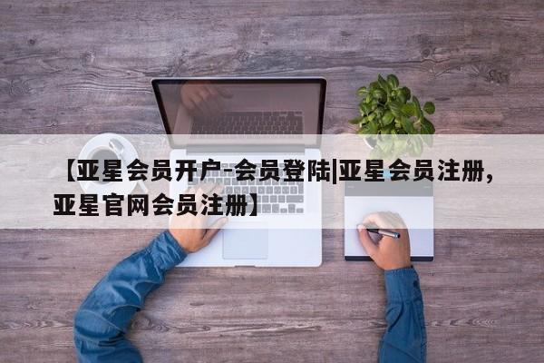 亚星会员注册【亚星会员开户-会员登陆|亚星会员注册,亚星官网会员注册】