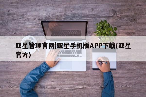 亚星会员注册亚星管理官网|亚星手机版APP下载(亚星官方)