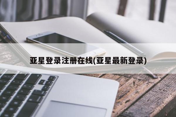 亚星会员注册亚星登录注册在线(亚星最新登录)