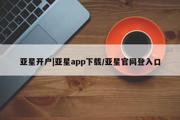 亚星会员注册亚星开户|亚星app下载/亚星官网登入口