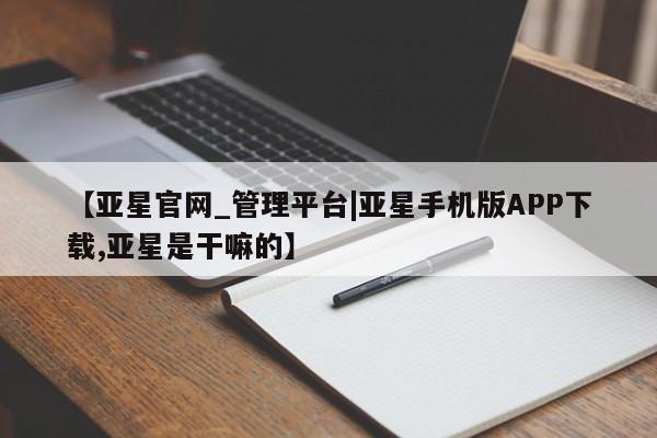 亚星会员注册【亚星官网_管理平台|亚星手机版APP下载,亚星是干嘛的】