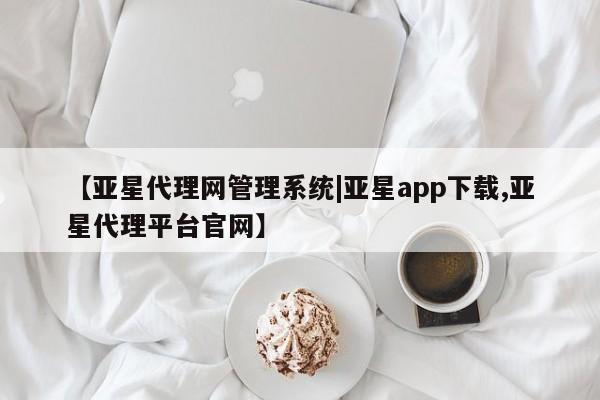 亚星会员注册【亚星代理网管理系统|亚星app下载,亚星代理平台官网】