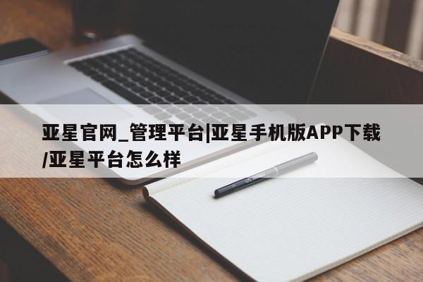 亚星会员注册亚星官网_管理平台|亚星手机版APP下载/亚星平台怎么样