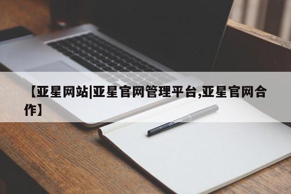 亚星会员注册【亚星网站|亚星官网管理平台,亚星官网合作】