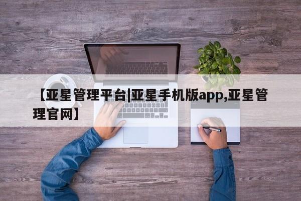 亚星会员注册【亚星管理平台|亚星手机版app,亚星管理官网】