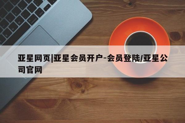 亚星会员注册亚星网页|亚星会员开户-会员登陆/亚星公司官网