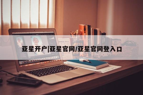 亚星会员注册亚星开户|亚星官网/亚星官网登入口