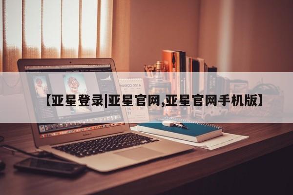 亚星会员注册【亚星登录|亚星官网,亚星官网手机版】