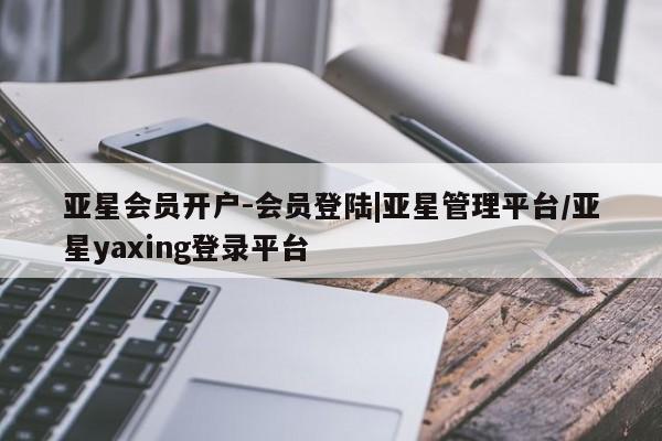 亚星会员注册亚星会员开户-会员登陆|亚星管理平台/亚星yaxing登录平台