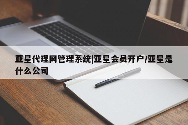 亚星会员注册亚星代理网管理系统|亚星会员开户/亚星是什么公司