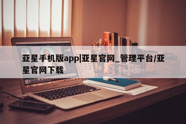 亚星手机版app|亚星官网_管理平台