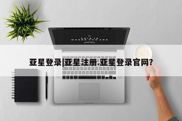 亚星会员注册亚星登录|亚星注册.亚星登录官网？