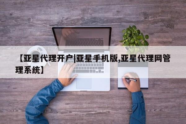 亚星会员注册【亚星代理开户|亚星手机版,亚星代理网管理系统】