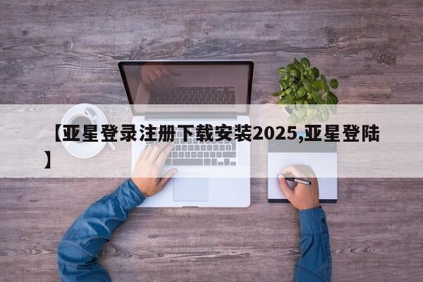 亚星会员注册【亚星登录注册下载安装2025,亚星登陆】
