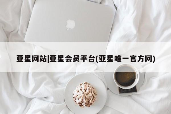 亚星会员注册亚星网站|亚星会员平台(亚星唯一官方网)
