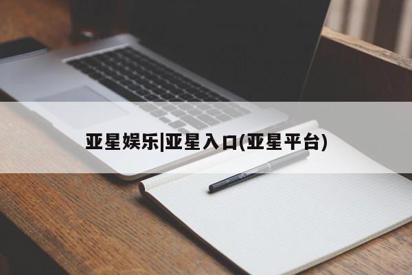 亚星会员注册亚星娱乐|亚星入口(亚星平台)