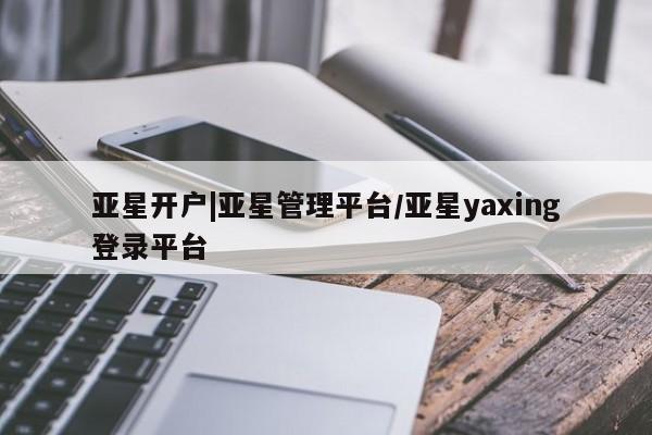 亚星会员注册亚星开户|亚星管理平台/亚星yaxing登录平台