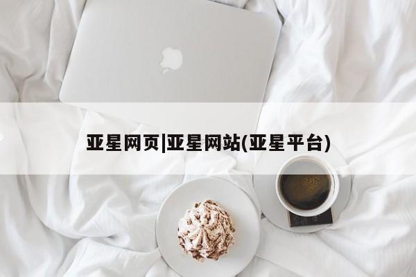 亚星会员注册亚星网页|亚星网站(亚星平台)