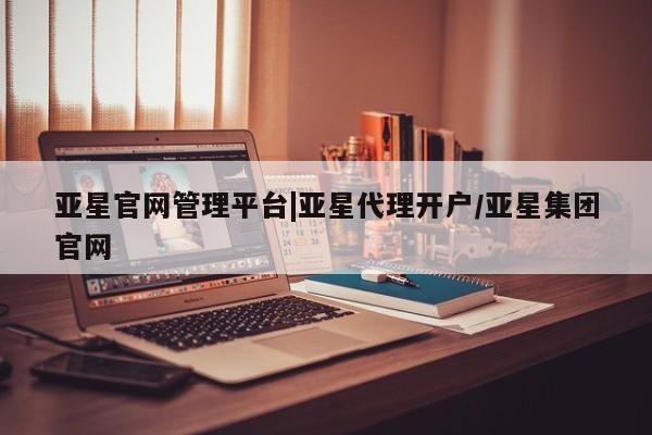 亚星会员注册亚星官网管理平台|亚星代理开户/亚星集团官网