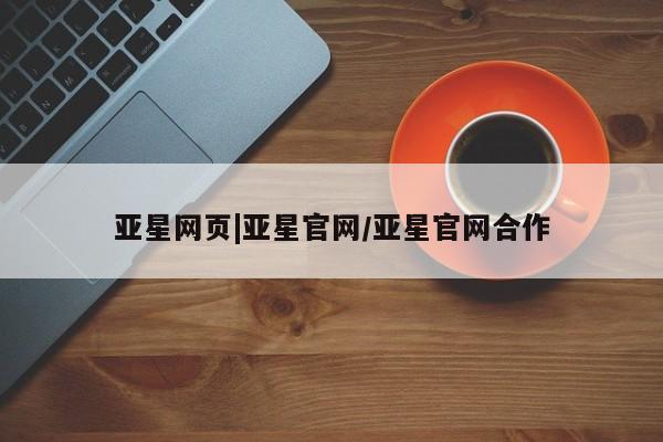 亚星会员注册亚星网页|亚星官网/亚星官网合作