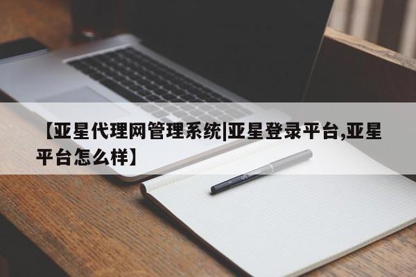 亚星会员注册【亚星代理网管理系统|亚星登录平台,亚星平台怎么样】